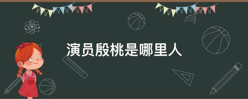 演员殷桃是哪里人（演员殷桃是哪里人?）