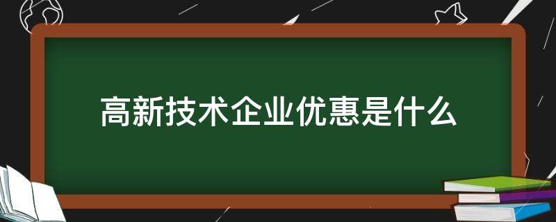 高新技术企业优惠是什么（高新技术企业可以享受哪些优惠）