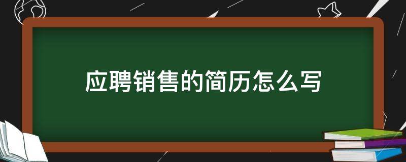 应聘销售的简历怎么写（应聘销售如何写简历）