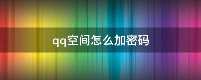 qq空间怎么加密码（qq空间怎么加密码锁）