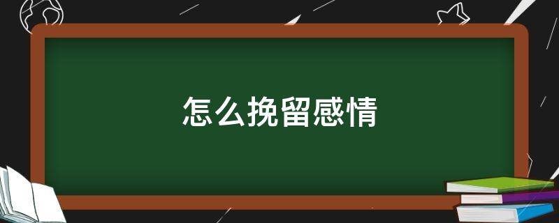 怎么挽留感情 感情淡了怎么挽回