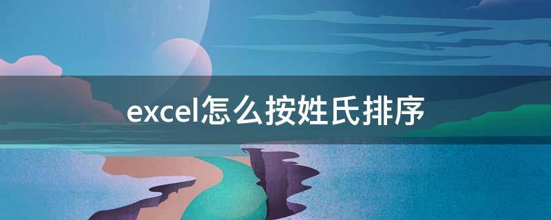 excel怎么按姓氏排序 表格制作excel怎么按姓氏排序