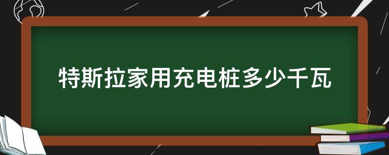 特斯拉家用充电桩多少千瓦 特斯拉家用充电桩多少千瓦16a什么意思