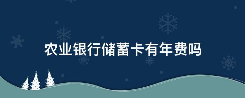 农业银行储蓄卡有年费吗 农业银行储蓄卡有年费吗2021