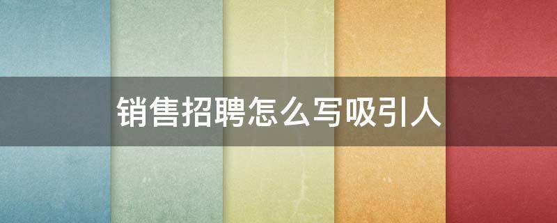 销售招聘怎么写吸引人 招聘销售职位描述怎么写吸引人