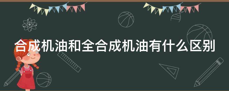 合成机油和全合成机油有什么区别 合成机油和全合成机油有什么区别图片