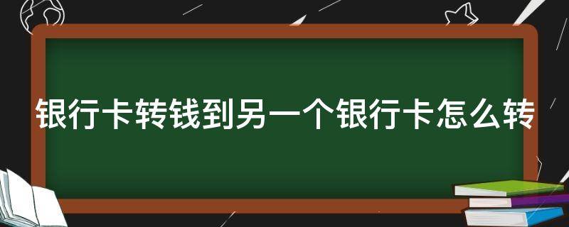 银行卡转钱到另一个银行卡怎么转 银行卡转钱到另一个银行卡怎么转账