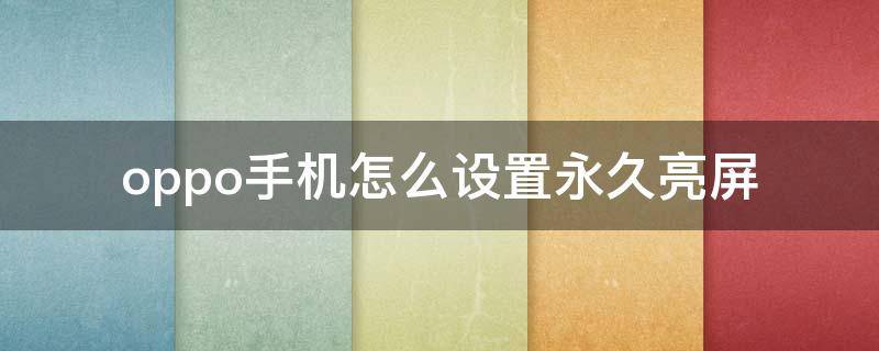 oppo手机怎么设置永久亮屏 oppo手机怎么设置永久亮屏代码