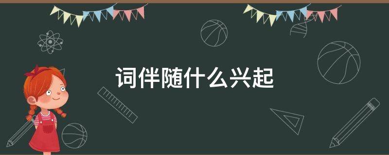 词伴随什么兴起（词伴随什么兴起什么）