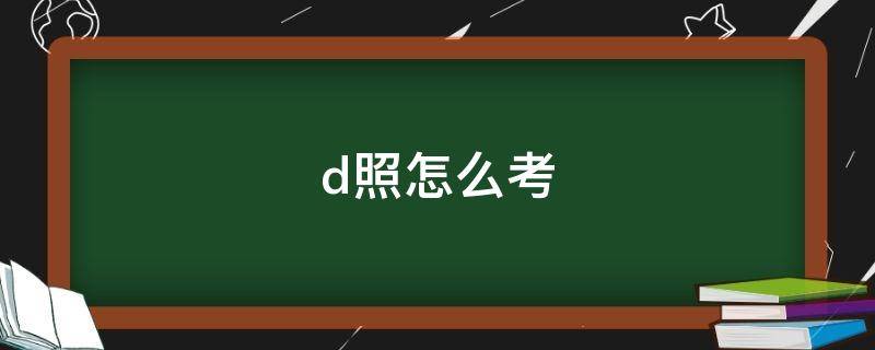 d照怎么考（电动车d照怎么考）