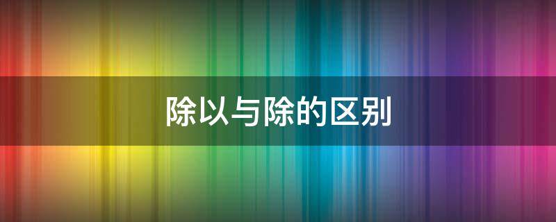 除以与除的区别 除以与除的区别如12除以22除12