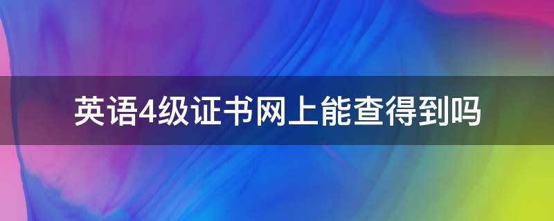 英语4级证书网上能查得到吗（英语四级证书网上能查到吗）