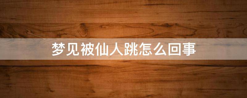 梦见被仙人跳怎么回事 梦见被仙人跳了