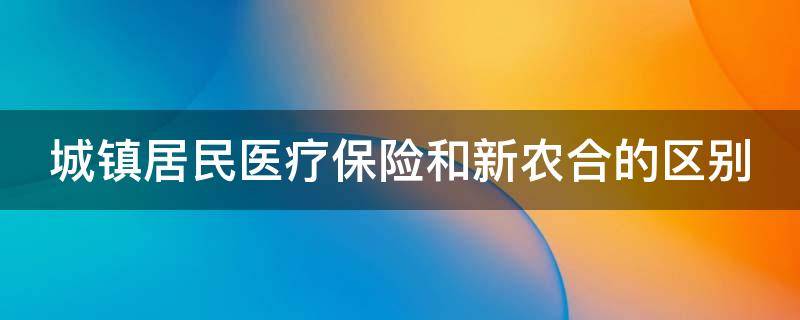 城镇居民医疗保险和新农合的区别 城镇居民医保和新农村合作医疗的区别