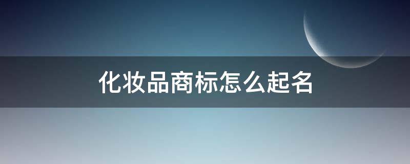 化妆品商标怎么起名（注册化妆品商标的名字）