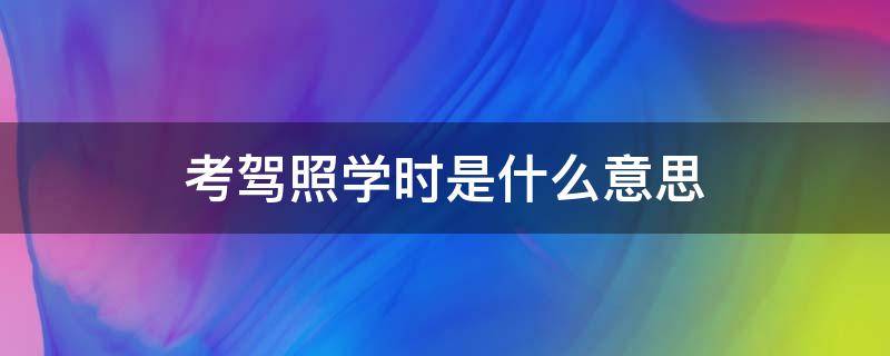 考驾照学时是什么意思（报名考驾照学时是什么意思）