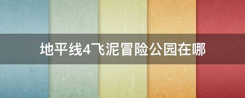 地平线4飞泥冒险公园在哪 地平线4飞泥冒险乐园