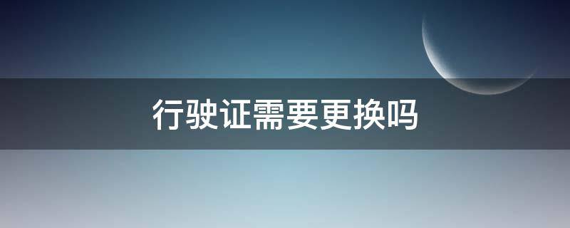 行驶证需要更换吗 机动车行驶证需要更换吗