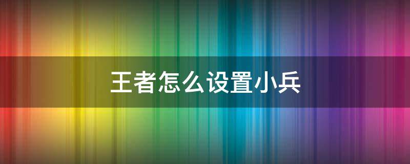 王者怎么设置小兵 王者设置不打小兵