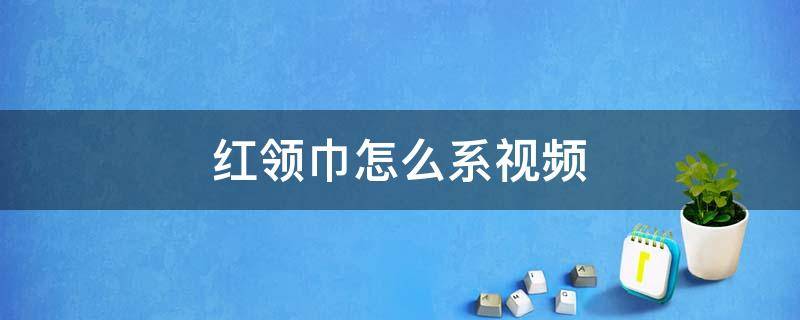 红领巾怎么系视频 少先队员的红领巾怎么系视频