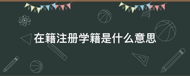 在籍(注册学籍)是什么意思 学籍状态在籍(注册学籍是什么意思