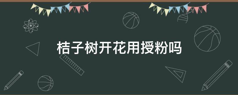 桔子树开花用授粉吗 单株桔子树开花怎么授粉