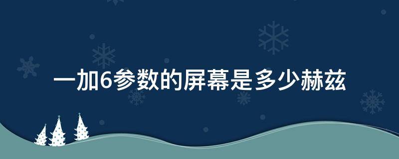 一加6参数的屏幕是多少赫兹 一加6屏幕多少hz