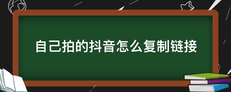 自己拍的抖音怎么复制链接 自己拍的抖音如何复制链接