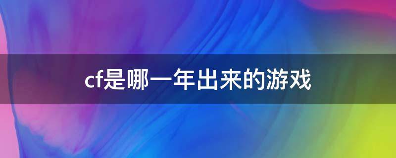 cf是哪一年出来的游戏（cf是哪一年上线的游戏）