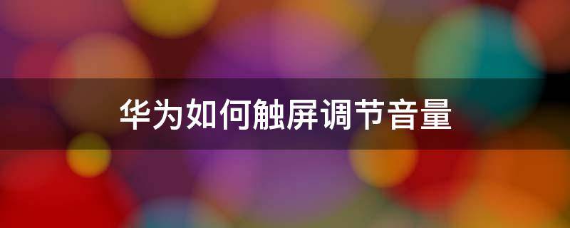 华为如何触屏调节音量 华为触屏声音量设置