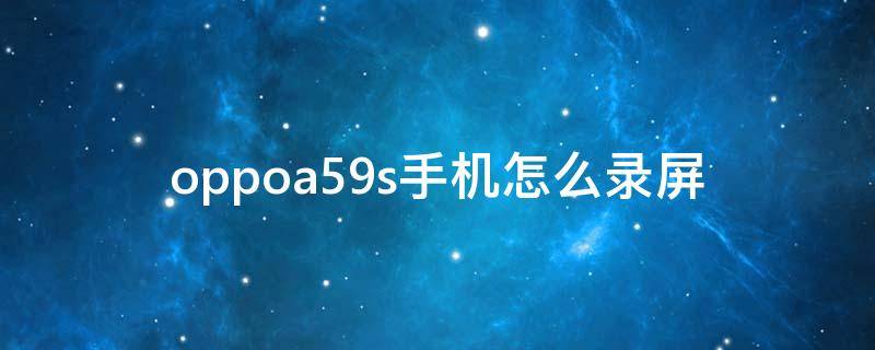 oppoa59s手机怎么录屏（OPPOA59S怎样录屏）