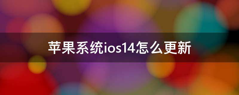 苹果系统ios14怎么更新 苹果新系统ios14怎么更新