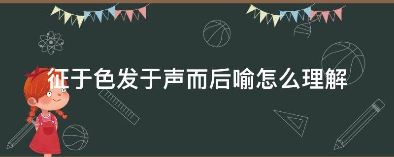 征于色发于声而后喻怎么理解 征于色发于声而后喻啥意思