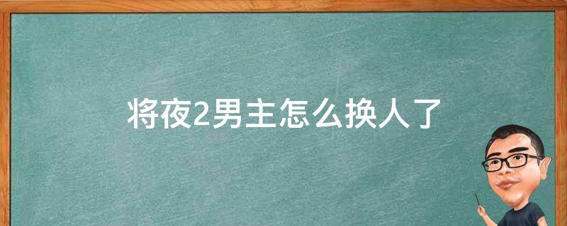 将夜2男主怎么换人了 将夜2 换男主