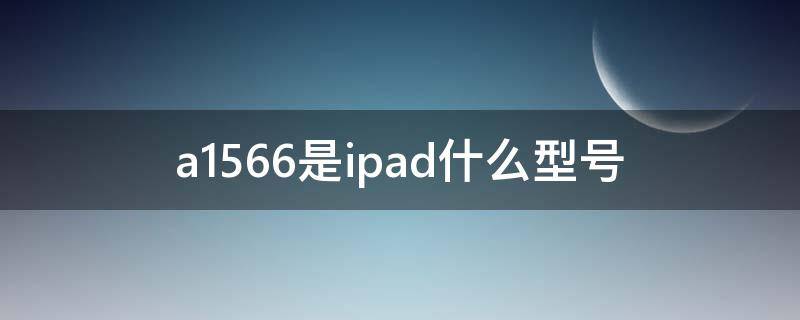 a1566是ipad什么型号 a1566是ipad什么型号多少钱