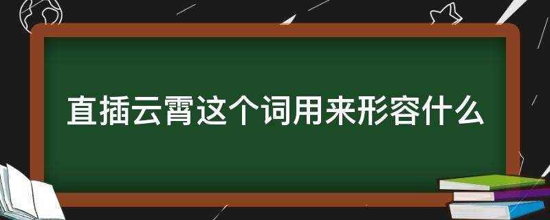 直插云霄这个词用来形容什么（直插云霄这个词用来形容什么心旷神怡指什么）