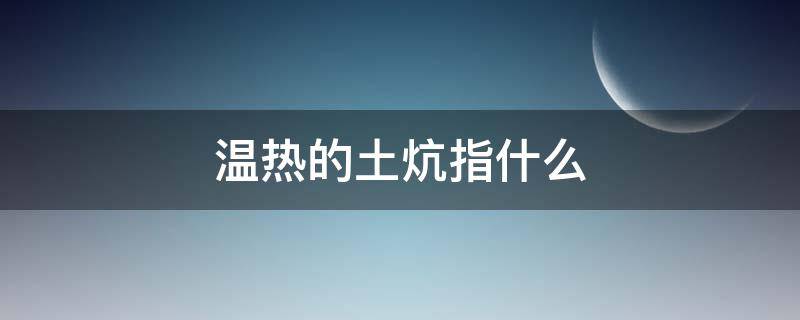 温热的土炕指什么（温热的土炕的含义）