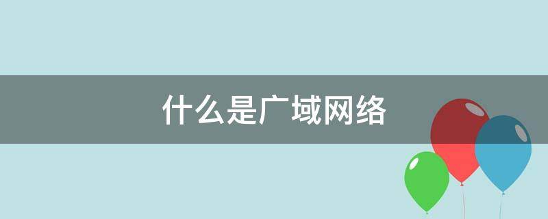 什么是广域网络（广域网是指什么）