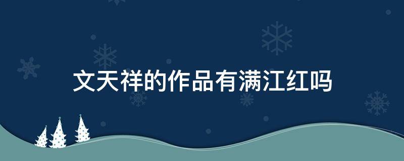 文天祥的作品有满江红吗 文天祥的作品有哪些满江红