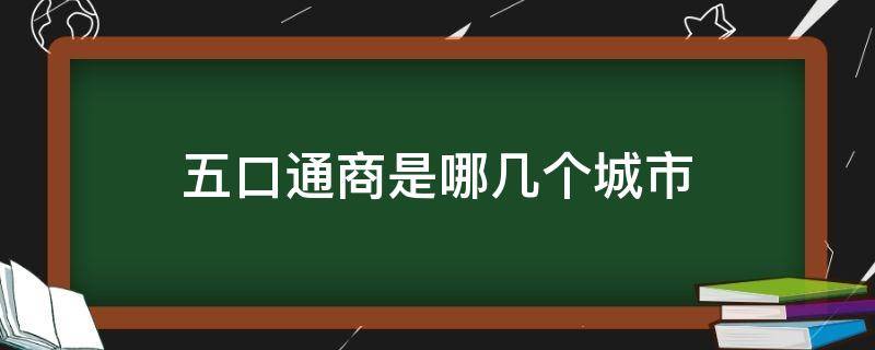 五口通商是哪几个城市（5口通商是哪5口）