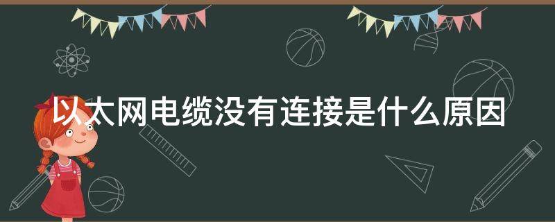 以太网电缆没有连接是什么原因 以太网电缆没有连接是什么原因导致的