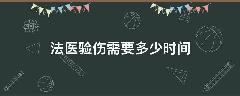 法医验伤需要多少时间 法医验伤鉴定结果多久出来