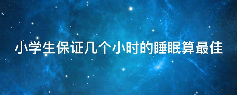 小学生保证几个小时的睡眠算最佳 小学生应该保证几个小时的睡眠时间