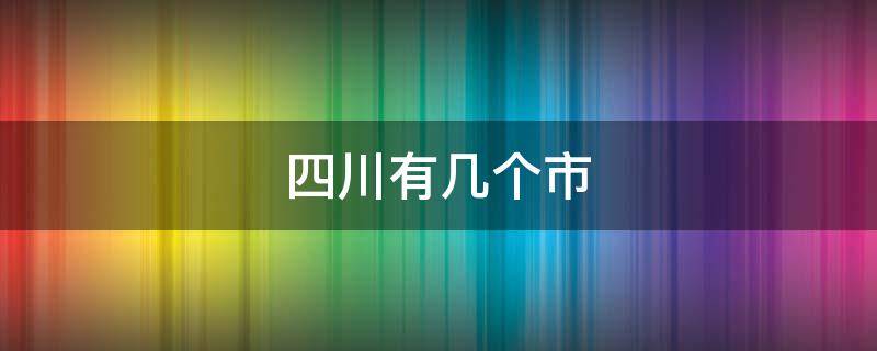 四川有几个市 四川有几个市州