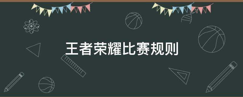 王者荣耀比赛规则 王者荣耀比赛规则细则