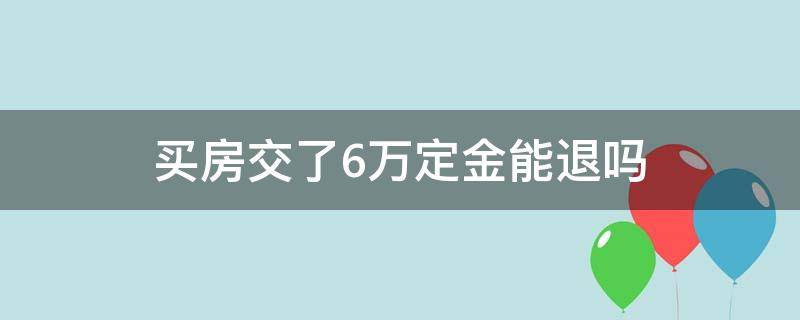 买房交了6万定金能退吗（买房交了五万定金能退不）