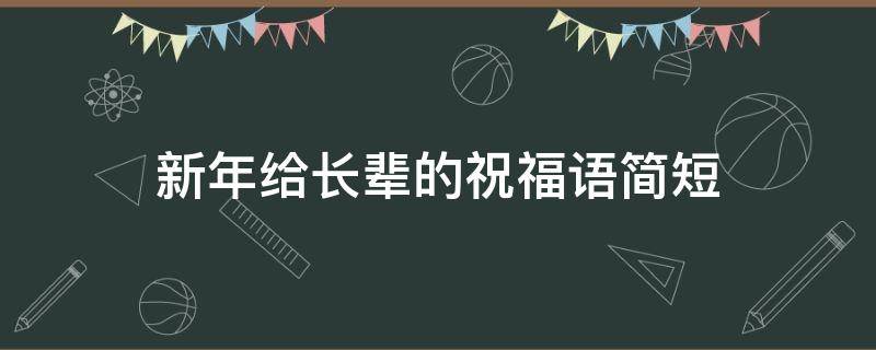 新年给长辈的祝福语简短（给长辈的祝福语简短）