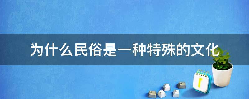 为什么民俗是一种特殊的文化（民俗是传统文化吗）