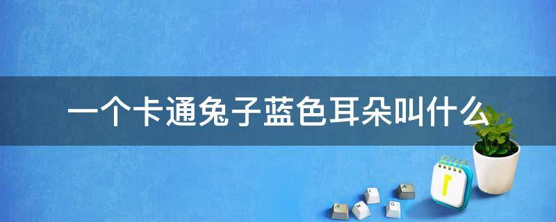 一个卡通兔子蓝色耳朵叫什么 蓝色长耳朵兔子卡通人物