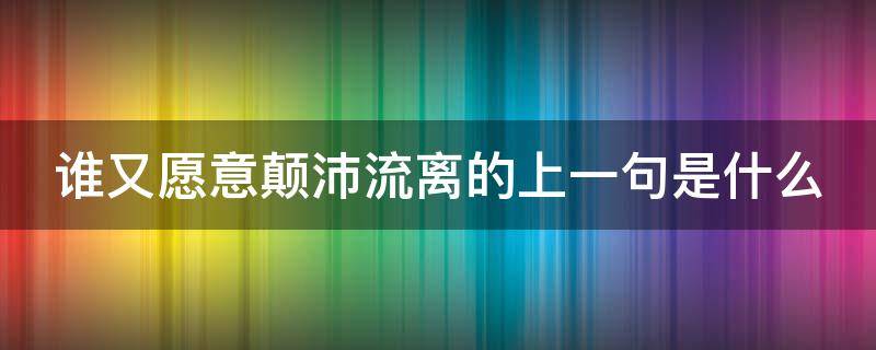 谁又愿意颠沛流离的上一句是什么 谁又愿意颠沛流离前一句